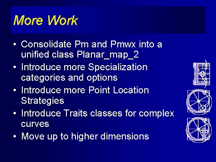 More Work • Consolidate Pm and Pmwx into a unified class Planar_map_2 • Introduce