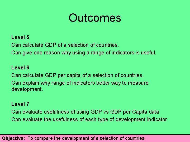 Outcomes Level 5 Can calculate GDP of a selection of countries. Can give one