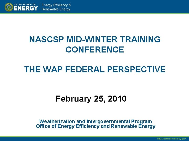 NASCSP MID-WINTER TRAINING CONFERENCE THE WAP FEDERAL PERSPECTIVE February 25, 2010 Weatherization and Intergovernmental