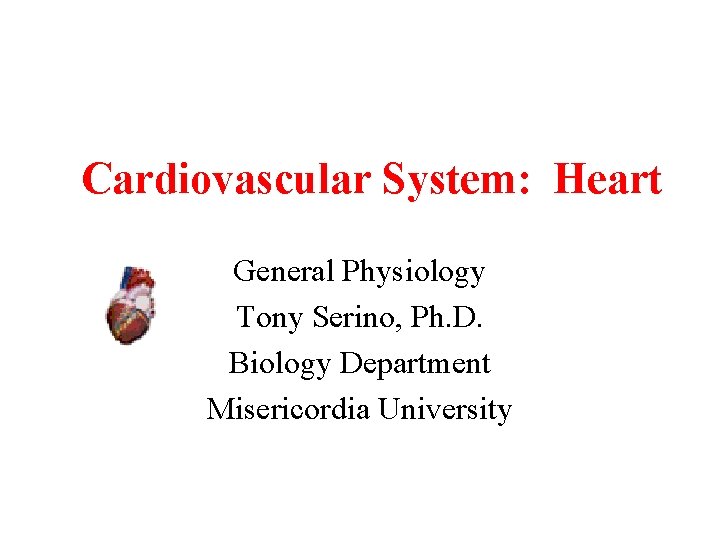 Cardiovascular System: Heart General Physiology Tony Serino, Ph. D. Biology Department Misericordia University 