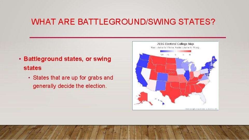 WHAT ARE BATTLEGROUND/SWING STATES? • Battleground states, or swing states • States that are