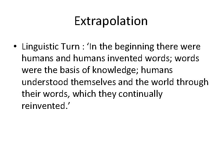 Extrapolation • Linguistic Turn : ‘In the beginning there were humans and humans invented