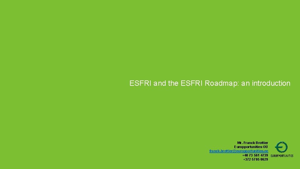 ESFRI and the ESFRI Roadmap: an introduction Mr. Franck Brottier Europportunities OÜ franck. brottier@europportunities.