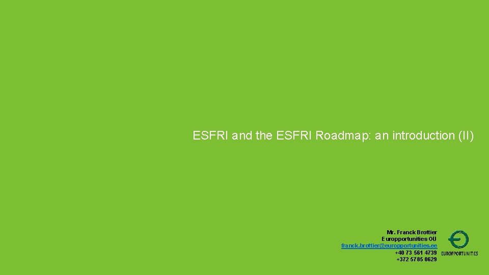 ESFRI and the ESFRI Roadmap: an introduction (II) Mr. Franck Brottier Europportunities OÜ franck.