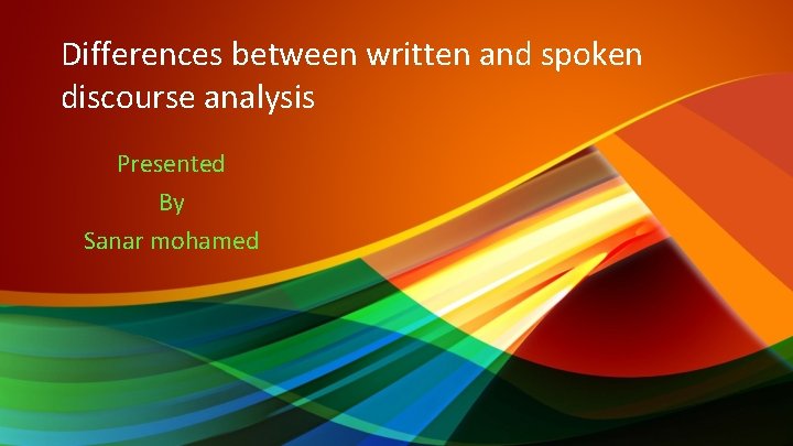 Differences between written and spoken discourse analysis Presented By Sanar mohamed 