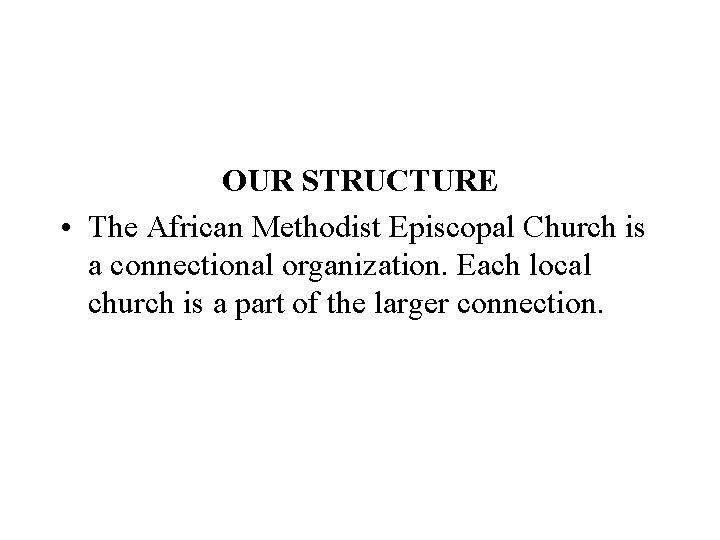 OUR STRUCTURE • The African Methodist Episcopal Church is a connectional organization. Each local