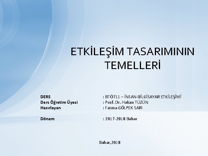 ETKİLEŞİM TASARIMININ TEMELLERİ DERS Ders Öğretim Üyesi Hazırlayan : BTÖ 711 – İNSAN-BİLGİSAYAR ETKİLEŞİMİ