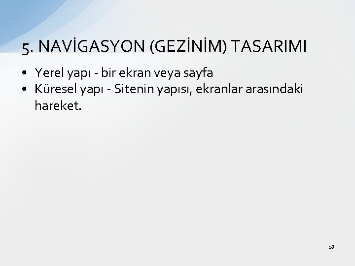 5. NAVİGASYON (GEZİNİM) TASARIMI • Yerel yapı - bir ekran veya sayfa • Küresel