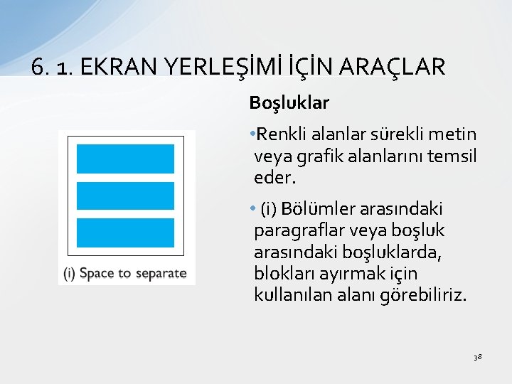 6. 1. EKRAN YERLEŞİMİ İÇİN ARAÇLAR Boşluklar • Renkli alanlar sürekli metin veya grafik