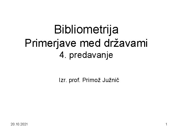 Bibliometrija Primerjave med državami 4. predavanje Izr. prof. Primož Južnič 20. 10. 2021 1