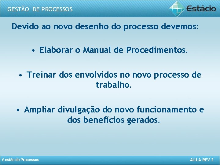 GESTÃO DE PROCESSOS Devido ao novo desenho do processo devemos: • Elaborar o Manual