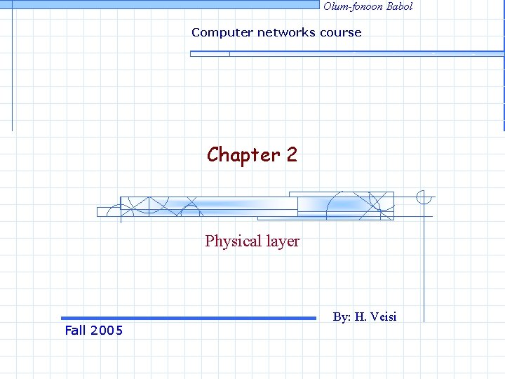 Olum-fonoon Babol Computer networks course Chapter 2 Physical layer Fall 2005 By: H. Veisi