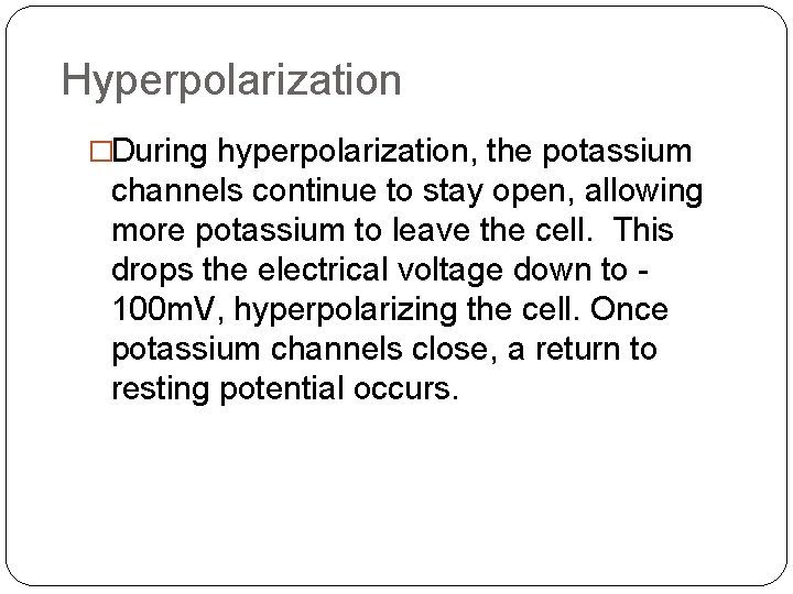 Hyperpolarization �During hyperpolarization, the potassium channels continue to stay open, allowing more potassium to Hyperpolarization �During hyperpolarization, the potassium channels continue to stay open, allowing more potassium to