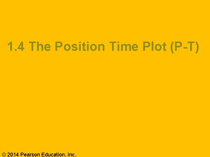 1. 4 The Position Time Plot (P-T) © 2014 Pearson Education, Inc. 