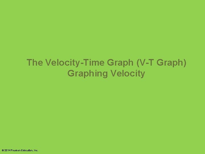 The Velocity-Time Graph (V-T Graph) Graphing Velocity © 2014 Pearson Education, Inc. 