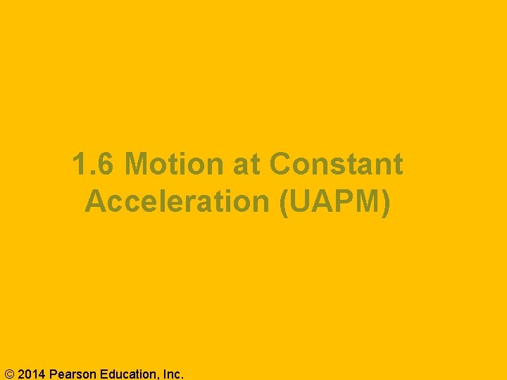 1. 6 Motion at Constant Acceleration (UAPM) © 2014 Pearson Education, Inc. 
