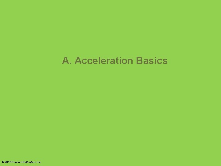 A. Acceleration Basics © 2014 Pearson Education, Inc. 