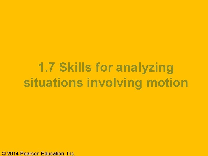 1. 7 Skills for analyzing situations involving motion © 2014 Pearson Education, Inc. 