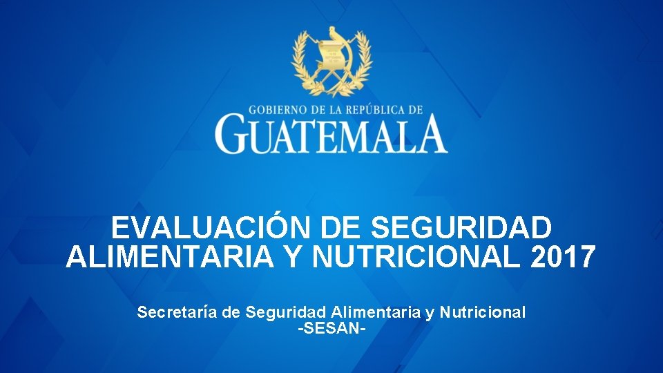 EVALUACIÓN DE SEGURIDAD ALIMENTARIA Y NUTRICIONAL 2017 Secretaría de Seguridad Alimentaria y Nutricional -SESAN-