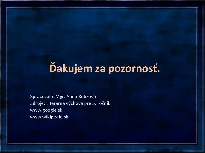 Ďakujem za pozornosť. Spracovala: Mgr. Anna Kobzová Zdroje: Literárna výchova pre 5. ročník www.