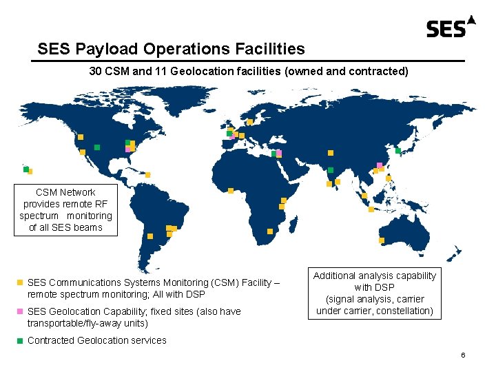 SES Payload Operations Facilities 30 CSM and 11 Geolocation facilities (owned and contracted) CSM