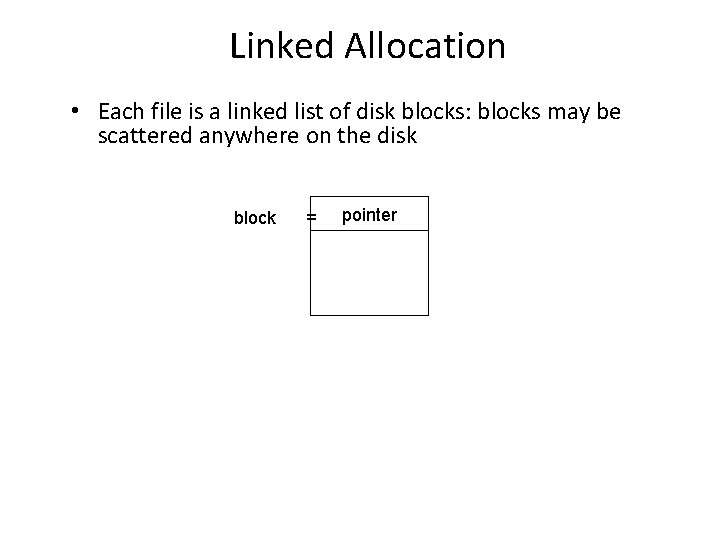 Linked Allocation • Each file is a linked list of disk blocks: blocks may