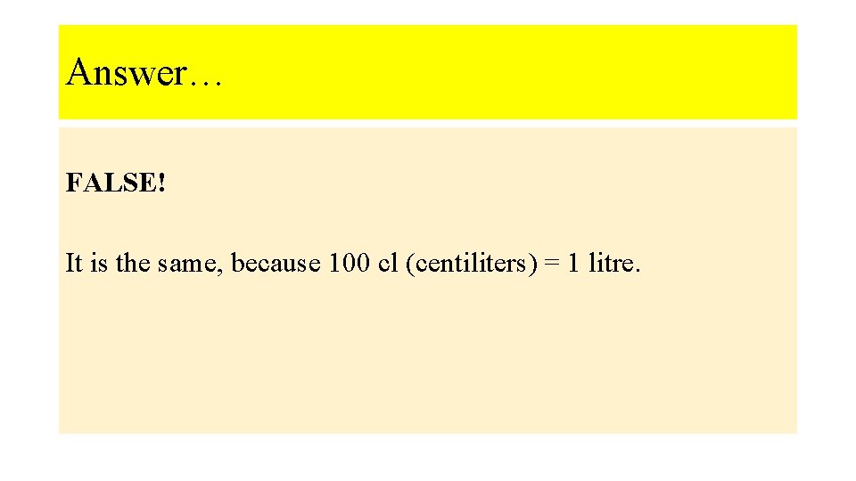 Answer… FALSE! It is the same, because 100 cl (centiliters) = 1 litre. 