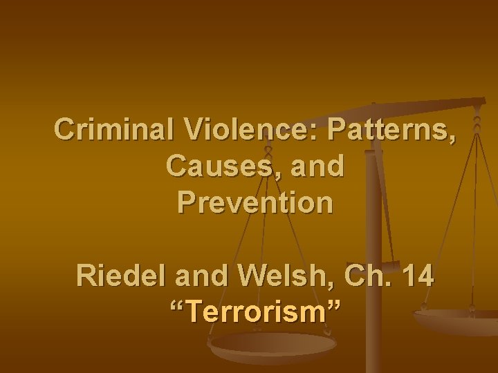 Criminal Violence: Patterns, Causes, and Prevention Riedel and Welsh, Ch. 14 “Terrorism” 