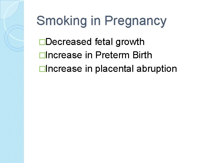 Smoking in Pregnancy �Decreased fetal growth �Increase in Preterm Birth �Increase in placental abruption