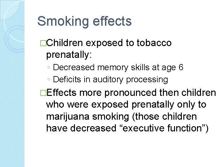 Smoking effects �Children exposed to tobacco prenatally: ◦ Decreased memory skills at age 6