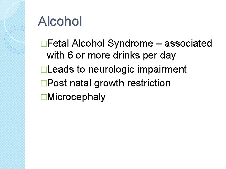 Alcohol �Fetal Alcohol Syndrome – associated with 6 or more drinks per day �Leads