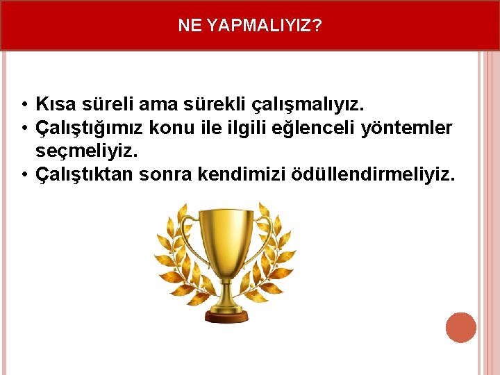 NE YAPMALIYIZ? • Kısa süreli ama sürekli çalışmalıyız. • Çalıştığımız konu ile ilgili eğlenceli