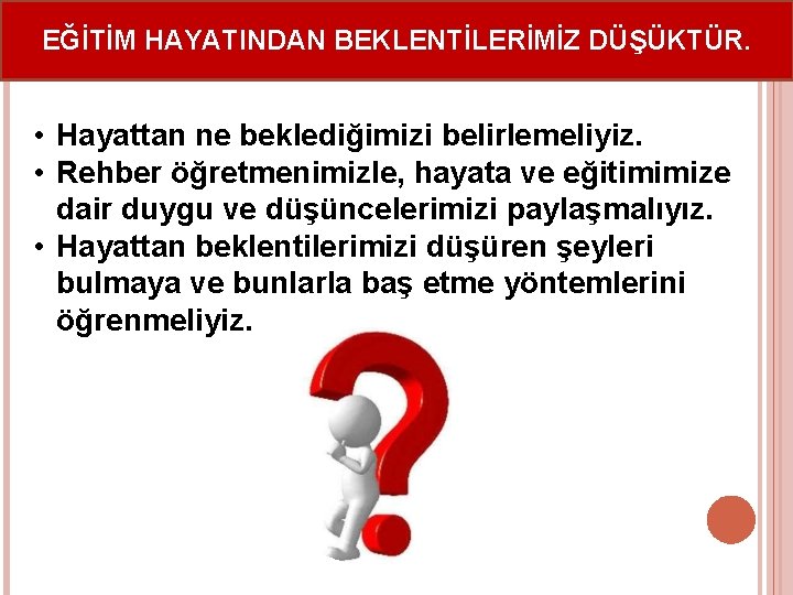 EĞİTİM HAYATINDAN BEKLENTİLERİMİZ DÜŞÜKTÜR. • Hayattan ne beklediğimizi belirlemeliyiz. • Rehber öğretmenimizle, hayata ve