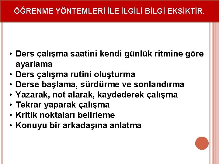 ÖĞRENME YÖNTEMLERİ İLE İLGİLİ BİLGİ EKSİKTİR. • Ders çalışma saatini kendi günlük ritmine göre