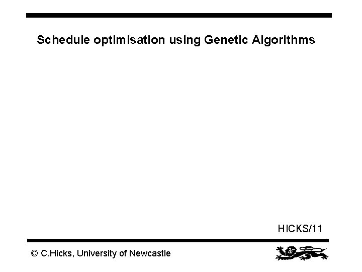 Schedule optimisation using Genetic Algorithms HICKS/11 © C. Hicks, University of Newcastle 