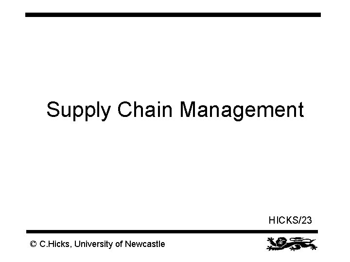 Supply Chain Management HICKS/23 © C. Hicks, University of Newcastle 