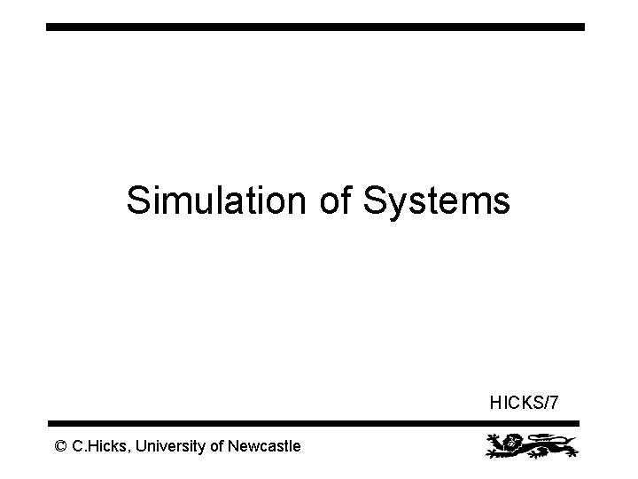 Simulation of Systems HICKS/7 © C. Hicks, University of Newcastle 