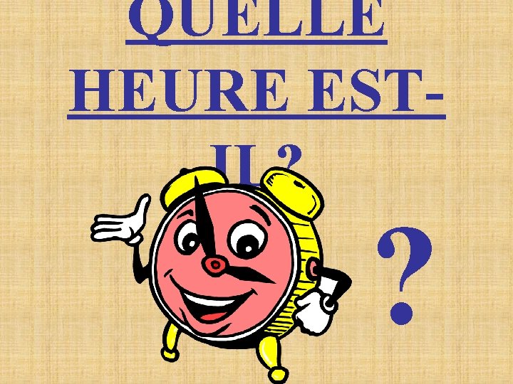 QUELLE HEURE ESTIL? ? 