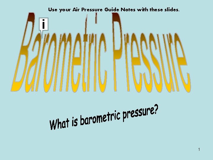 Use your Air Pressure Guide Notes with these slides. i 1 