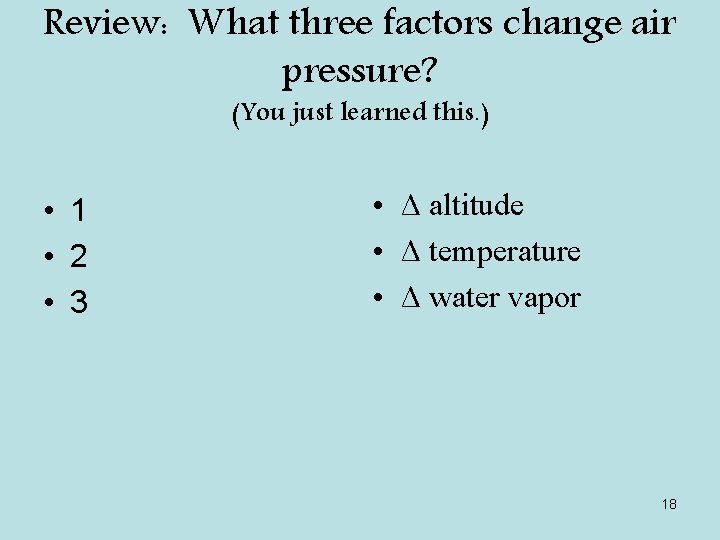 Review: What three factors change air pressure? (You just learned this. ) • 1