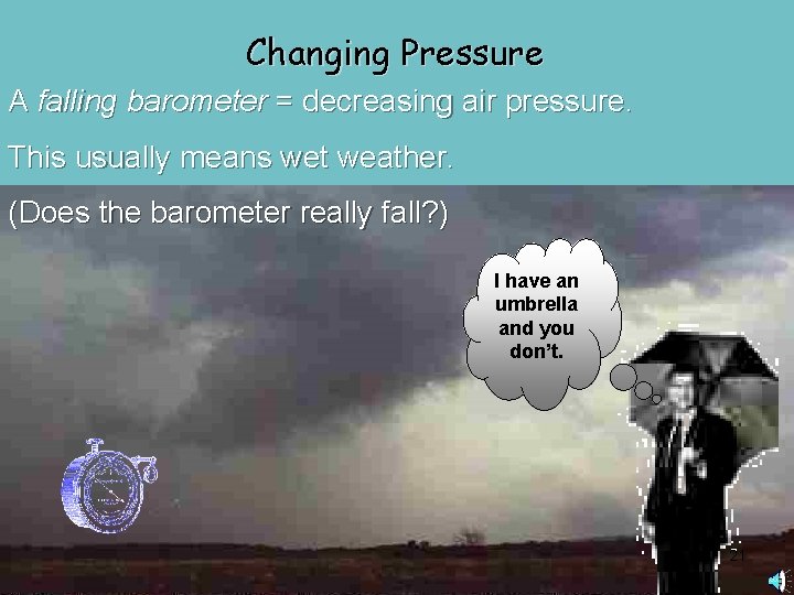 Changing Pressure A falling barometer = decreasing air pressure. This usually means wet weather.