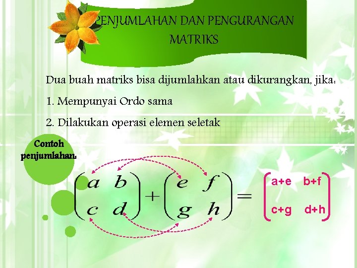 PENJUMLAHAN DAN PENGURANGAN MATRIKS Dua buah matriks bisa dijumlahkan atau dikurangkan, jika: 1. Mempunyai