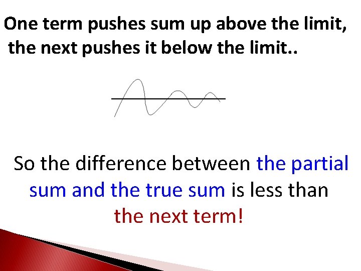 One term pushes sum up above the limit, the next pushes it below the