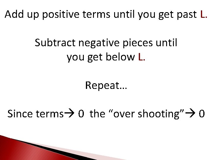 Add up positive terms until you get past L. Subtract negative pieces until you