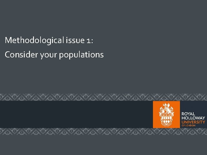 Methodological issue 1: Consider your populations Methodological issue 1: Consider your populations