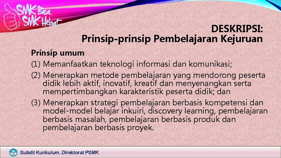 DESKRIPSI: Prinsip-prinsip Pembelajaran Kejuruan Prinsip umum (1) Memanfaatkan teknologi informasi dan komunikasi; (2) Menerapkan