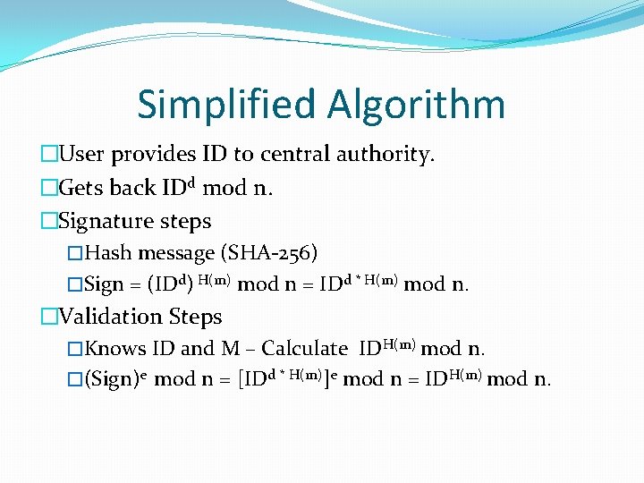 Simplified Algorithm �User provides ID to central authority. �Gets back IDd mod n. �Signature