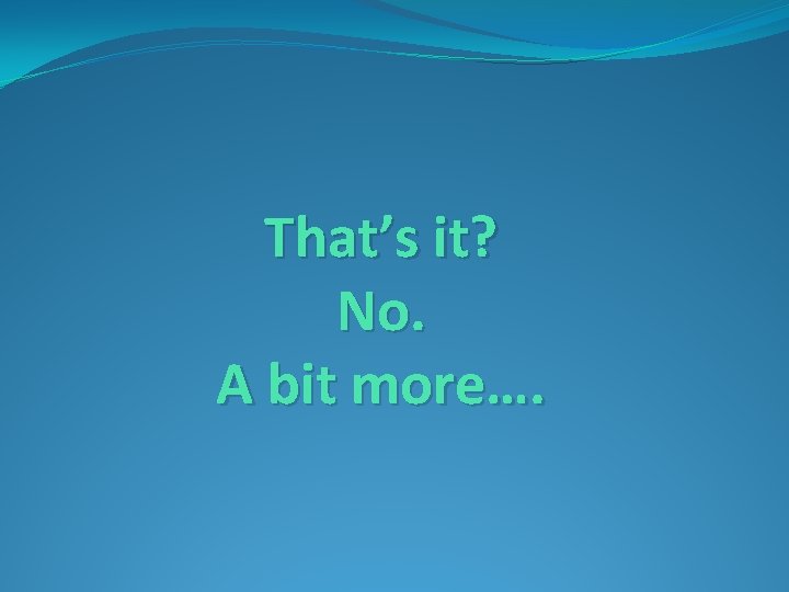 That’s it? No. A bit more…. 