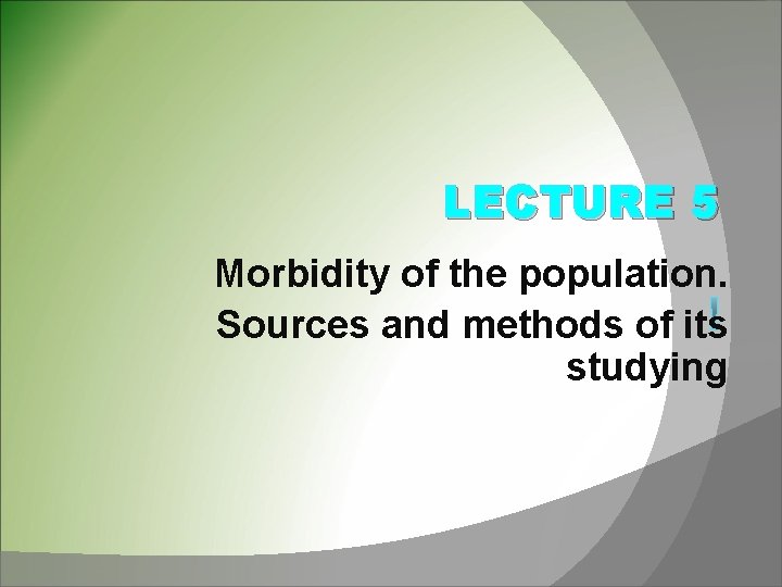 LECTURE 5 Morbidity of the population. Sources and methods of its studying 
