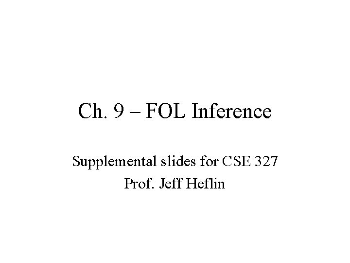 Ch. 9 – FOL Inference Supplemental slides for CSE 327 Prof. Jeff Heflin 